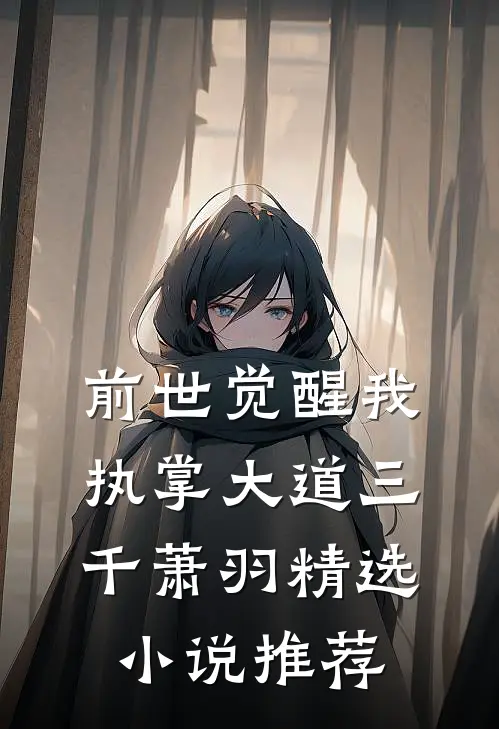 前世觉醒我执掌大道三千萧羽精选小说推荐