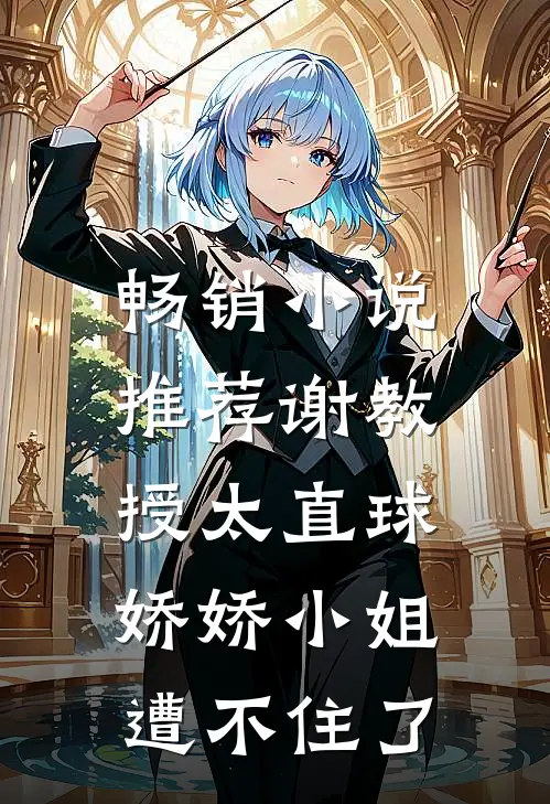 畅销小说推荐谢教授太直球，娇娇小姐遭不住了