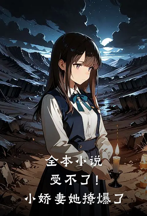 全本小说受不了！小娇妻她撩爆了
