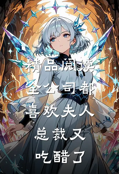 精品阅读全公司都喜欢夫人，总裁又吃醋了