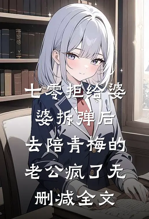 七零拒给婆婆拆弹后，去陪青梅的老公疯了无删减全文