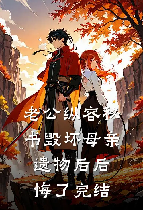 老公纵容秘书毁坏母亲遗物后后悔了完结