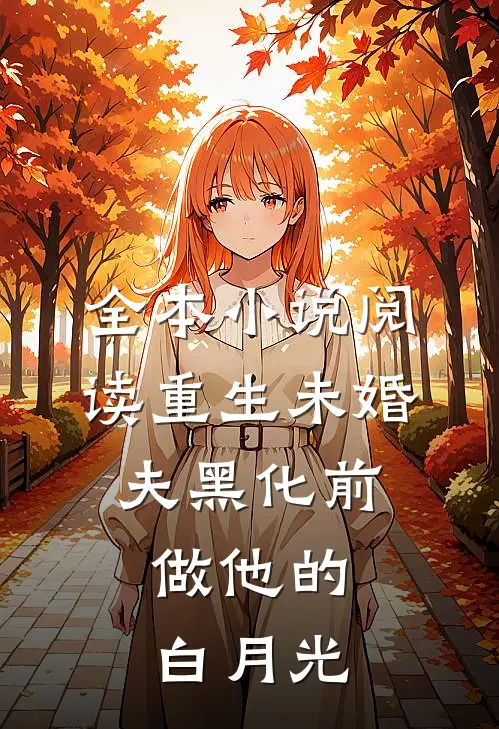 全本小说阅读重生未婚夫黑化前，做他的白月光
