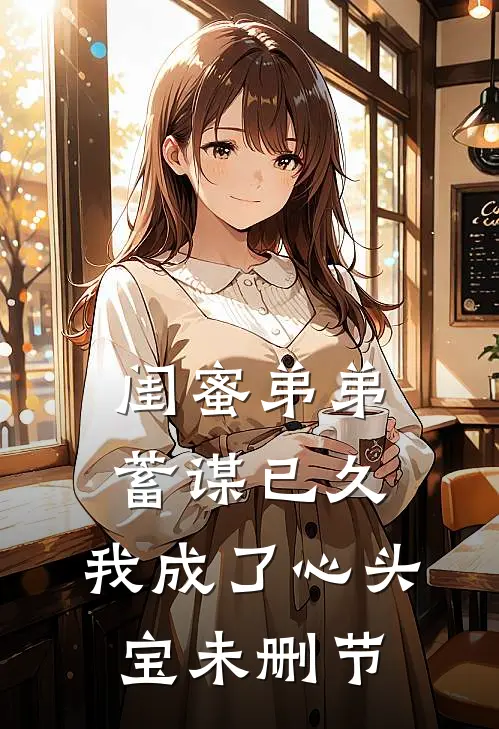 闺蜜弟弟蓄谋已久，我成了心头宝未删节