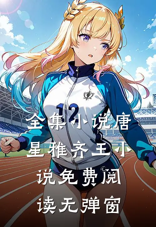 全集小说唐星雅齐王小说免费阅读无弹窗