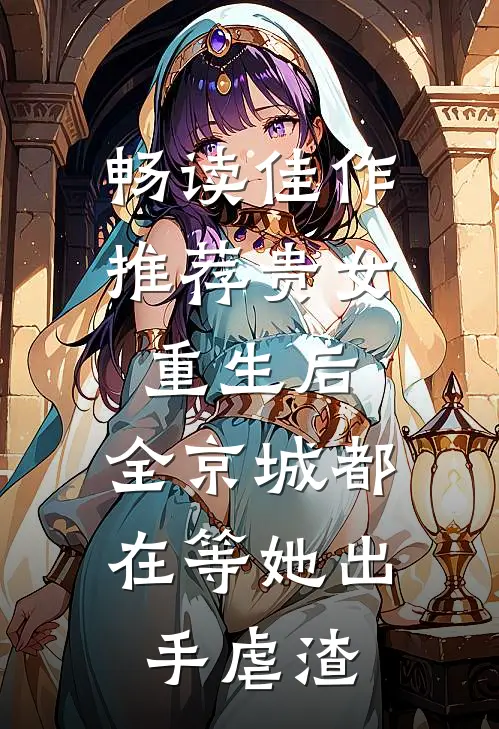 畅读佳作推荐贵女重生后，全京城都在等她出手虐渣