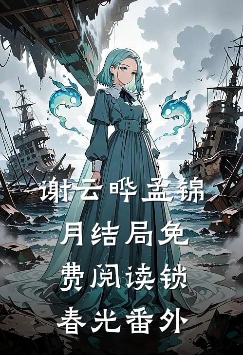 谢云晔孟锦月结局免费阅读锁春光番外