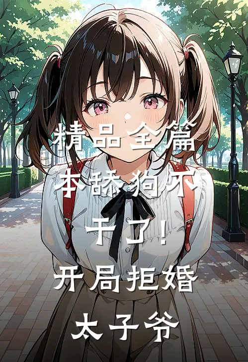 精品全篇本舔狗不干了!开局拒婚太子爷