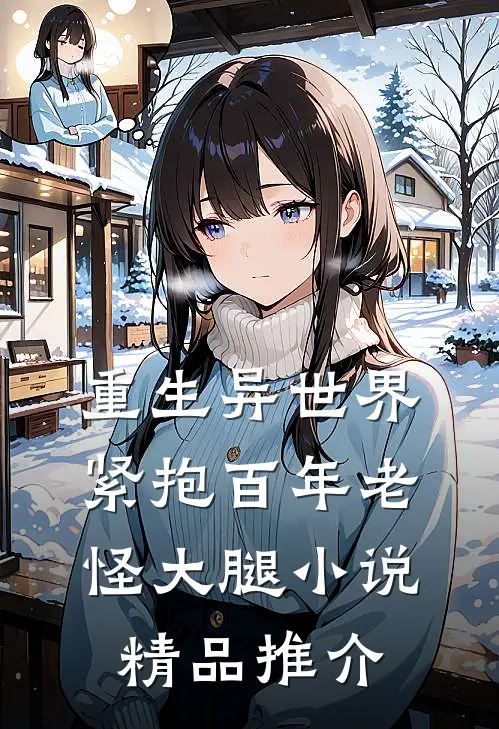 重生异世界紧抱百年老怪大腿小说精品推介