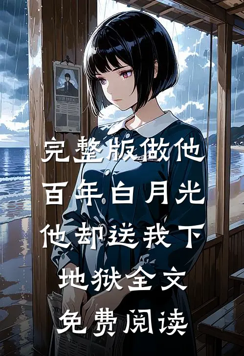 完整版做他百年白月光,他却送我下地狱全文免费阅读