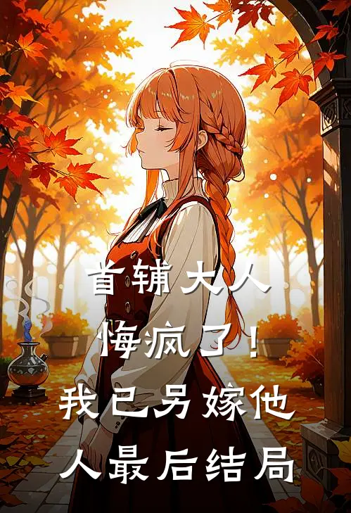 首辅大人悔疯了！我已另嫁他人最后结局