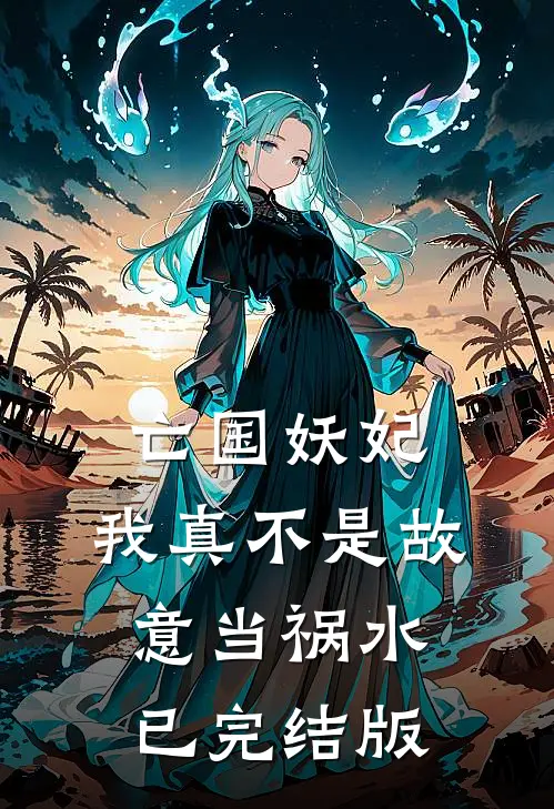 亡国妖妃，我真不是故意当祸水已完结版