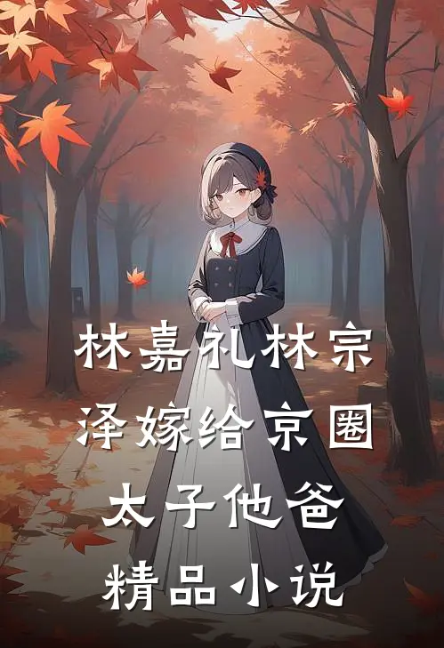 林嘉礼 林宗泽嫁给京圈太子他爸精品小说
