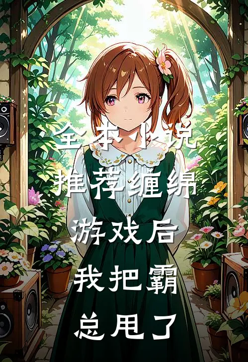 全本小说推荐缠绵游戏后，我把霸总甩了