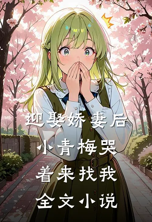 迎娶娇妻后，小青梅哭着来找我全文小说