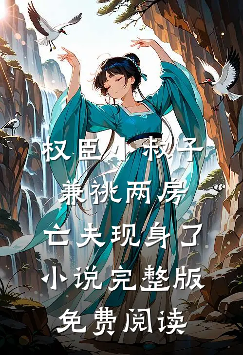 权臣小叔子兼祧两房，亡夫现身了小说完整版免费阅读