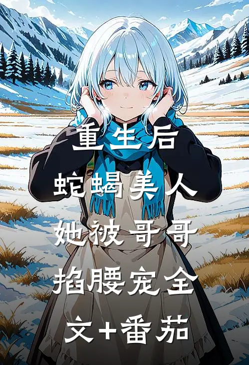 重生后，蛇蝎美人她被哥哥掐腰宠全文+番茄