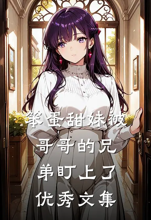 笨蛋甜妹被哥哥的兄弟盯上了优秀文集