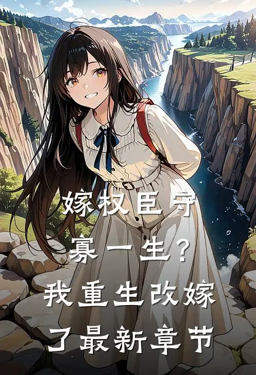 嫁权臣守寡一生？我重生改嫁了最新章节