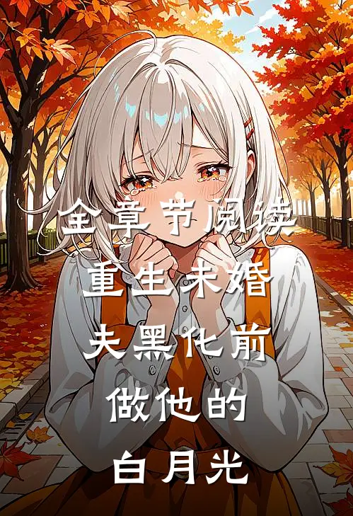 全章节阅读重生未婚夫黑化前，做他的白月光