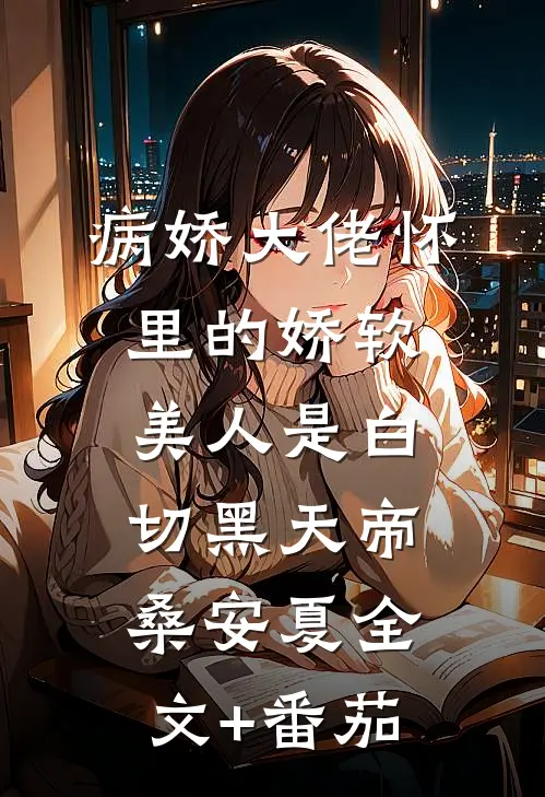 病娇大佬怀里的娇软美人是白切黑天帝桑安夏全文+番茄