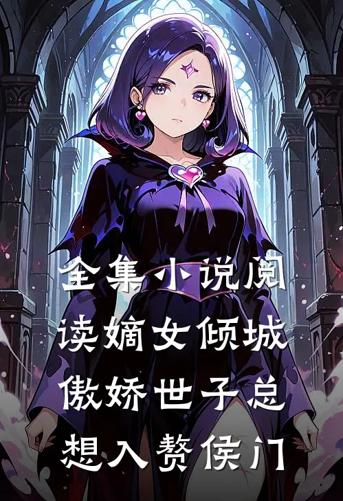 全集小说阅读嫡女倾城，傲娇世子总想入赘侯门