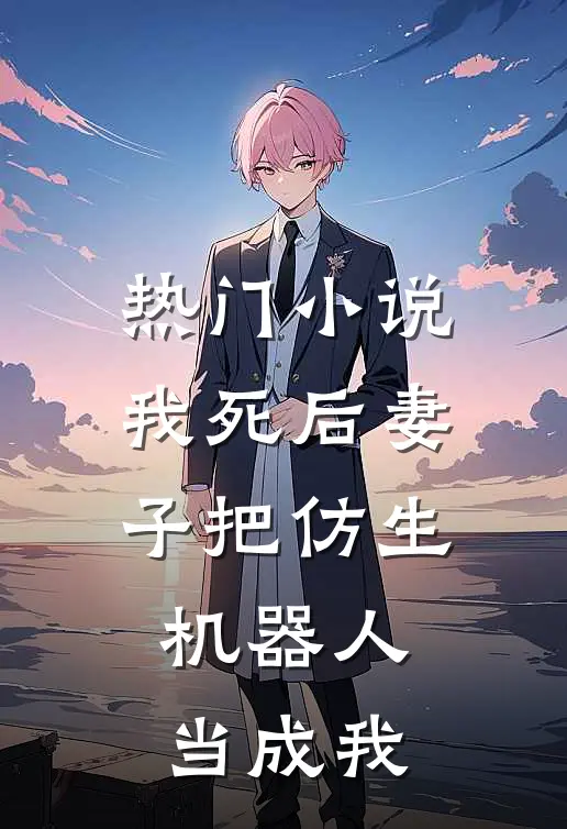 热门小说我死后妻子把仿生机器人当成我