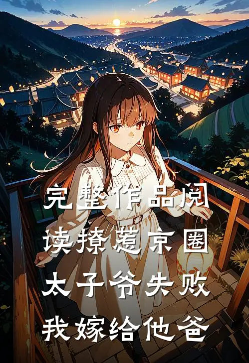 完整作品阅读撩惹京圈太子爷失败，我嫁给他爸