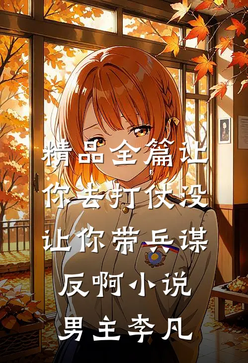 精品全篇让你去打仗没让你带兵谋反啊小说男主李凡