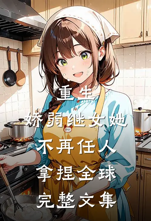 重生：娇弱继女她不再任人拿捏全球完整文集