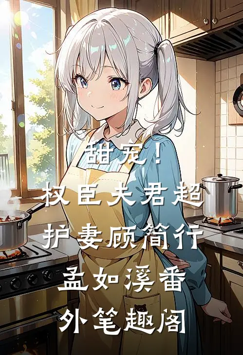 甜宠！权臣夫君超护妻：顾简行孟如溪番外笔趣阁