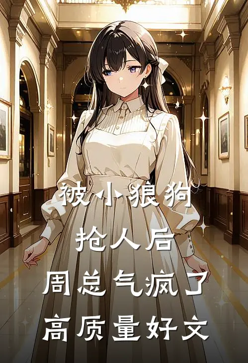 被小狼狗抢人后，周总气疯了高质量好文