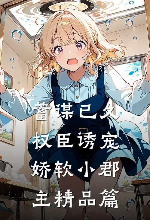 蓄谋已久：权臣诱宠娇软小郡主精品篇