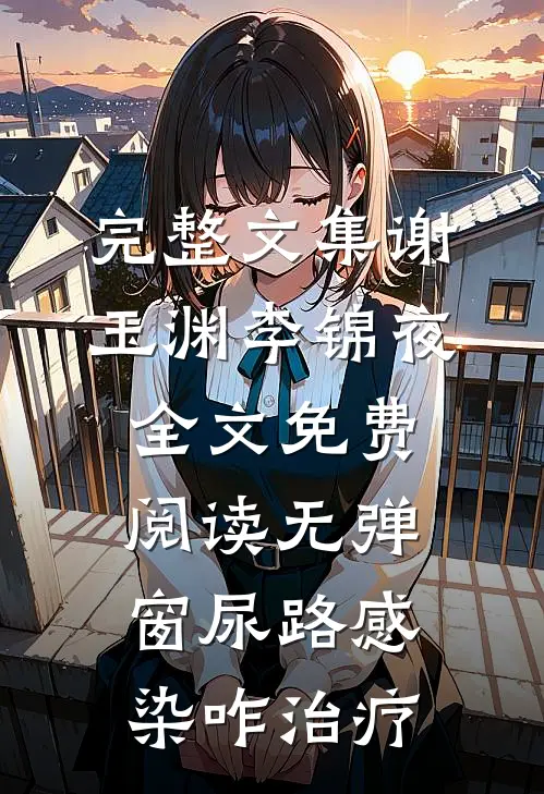 完整文集谢玉渊李锦夜全文免费阅读无弹窗尿路感染咋治疗