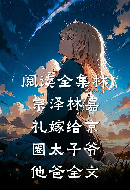 阅读全集林宗泽林嘉礼嫁给京圈太子爷他爸全文