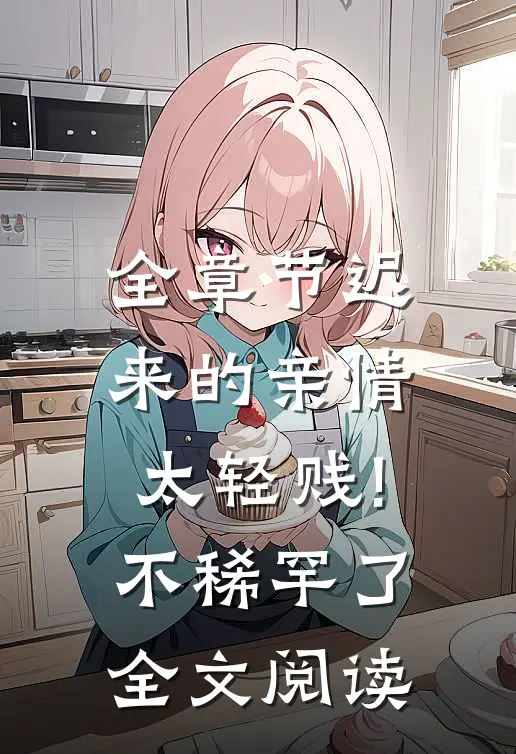 全章节迟来的亲情太轻贱!不稀罕了全文阅读