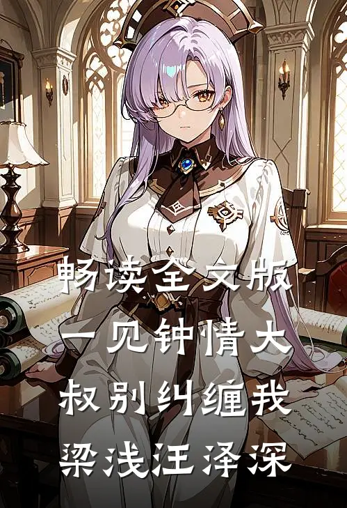 畅读全文版一见钟情大叔别纠缠我梁浅汪泽深