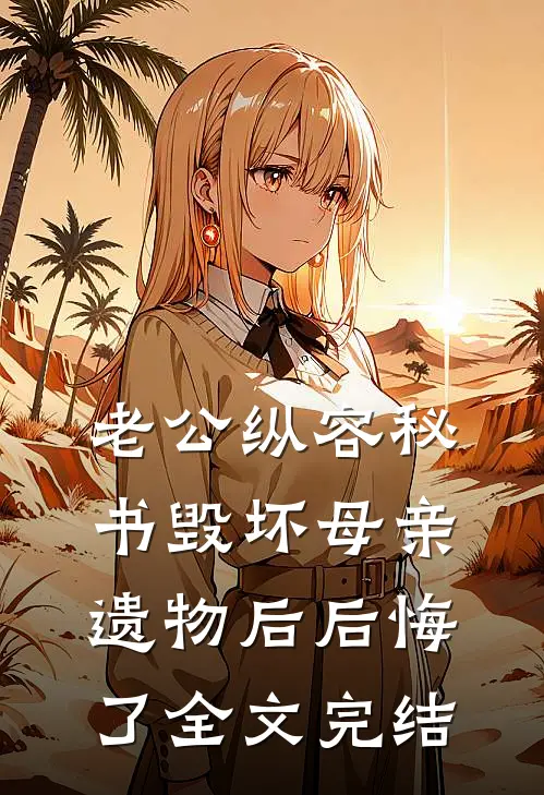 老公纵容秘书毁坏母亲遗物后后悔了全文完结