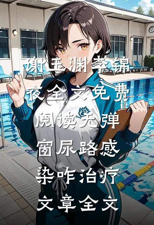谢玉渊李锦夜全文免费阅读无弹窗尿路感染咋治疗文章全文