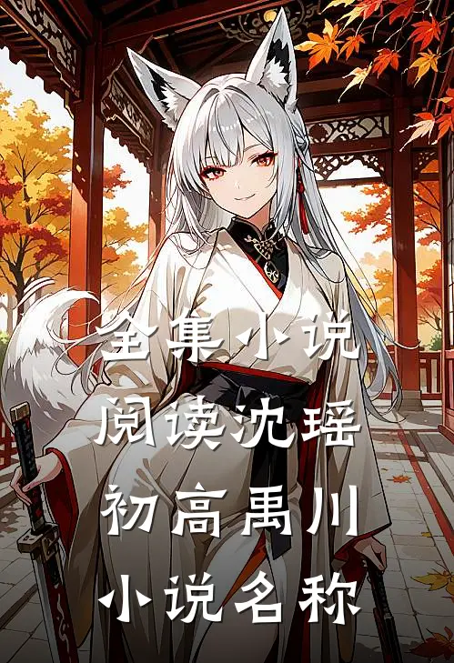 全集小说阅读沈瑶初高禹川小说名称