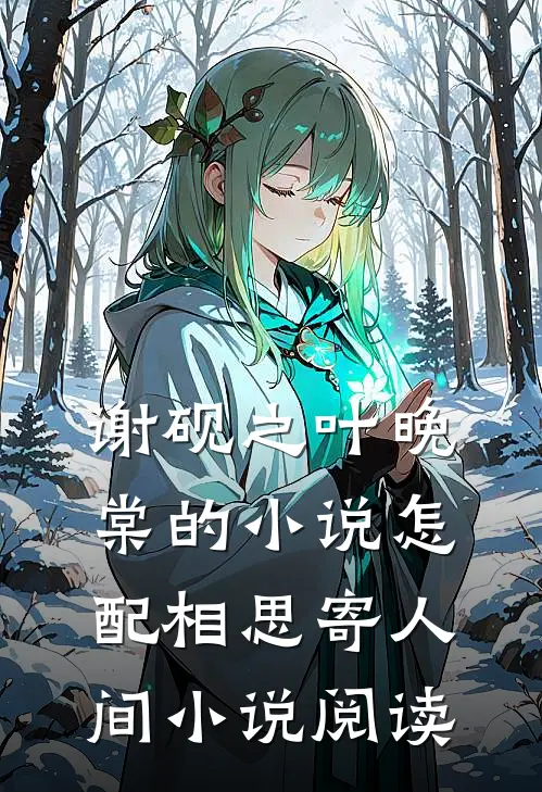 谢砚之叶晚棠的小说怎配相思寄人间小说阅读