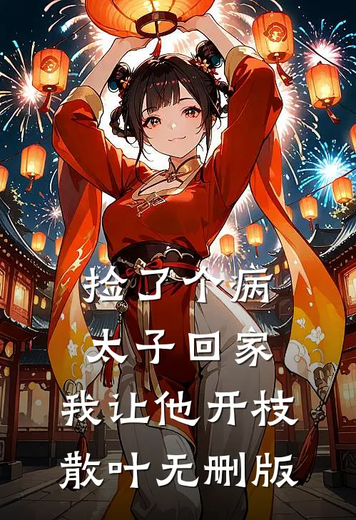 捡了个病太子回家，我让他开枝散叶无删版