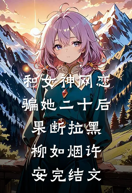和女神网恋，骗她二十后果断拉黑柳如烟许安完结文