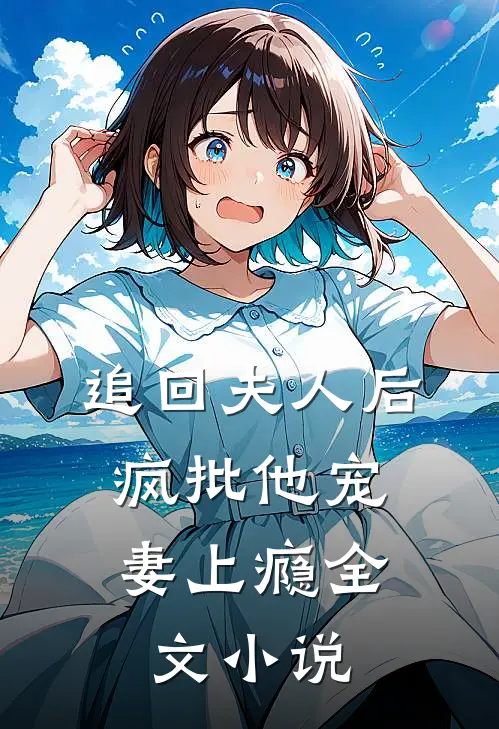 追回夫人后，疯批他宠妻上瘾全文小说