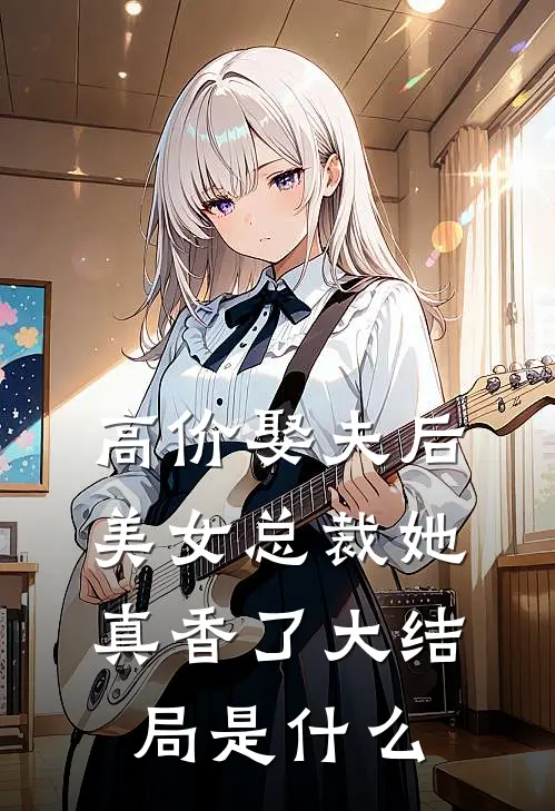 高价娶夫后，美女总裁她真香了大结局是什么
