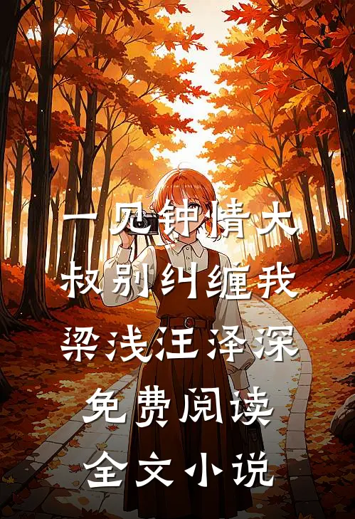 一见钟情大叔别纠缠我梁浅汪泽深免费阅读全文小说