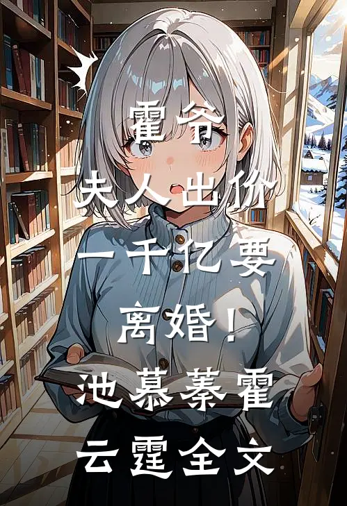 霍爷，夫人出价一千亿要离婚！池慕蓁霍云霆全文