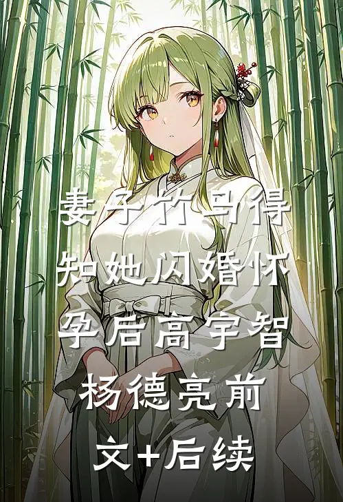 妻子竹马得知她闪婚怀孕后高宇智杨德亮前文+后续