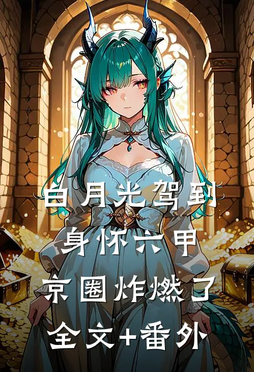 白月光驾到身怀六甲，京圈炸燃了全文+番外