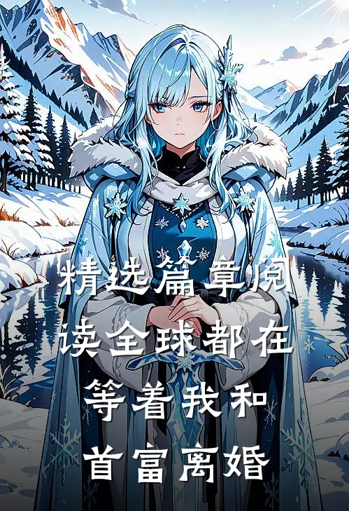 精选篇章阅读全球都在等着我和首富离婚